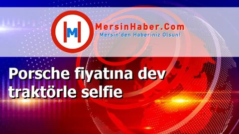 Porsche fiyatına dev traktörle selfie