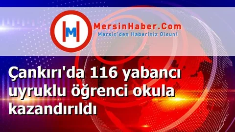 Çankırı'da 116 yabancı uyruklu öğrenci okula kazandırıldı