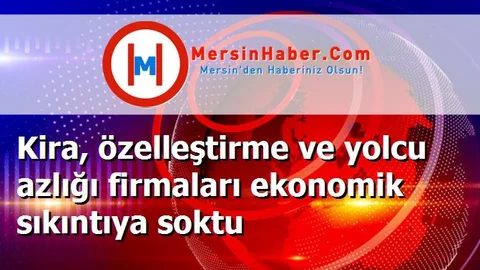 Kira, özelleştirme ve yolcu azlığı firmaları ekonomik sıkıntıya soktu