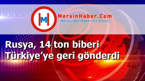 Rusya, 14 ton biberi Türkiye’ye geri gönderdi