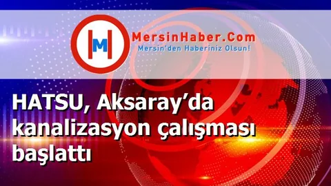 HATSU, Aksaray’da kanalizasyon çalışması başlattı