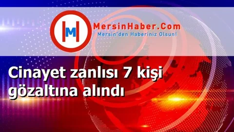 Cinayet zanlısı 7 kişi gözaltına alındı