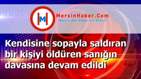 Kendisine sopayla saldıran bir kişiyi öldüren sanığın davasına devam edildi