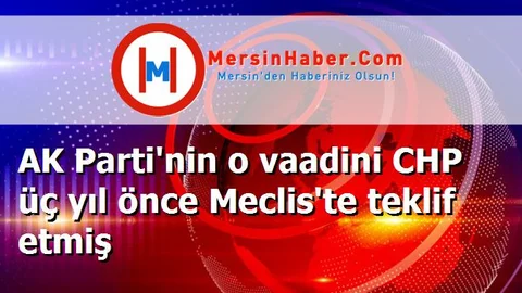 AK Parti'nin o vaadini CHP üç yıl önce Meclis'te teklif etmiş