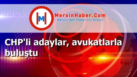 CHP'li adaylar, avukatlarla buluştu