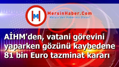 AİHM'den, vatani görevini yaparken gözünü kaybedene 81 bin Euro tazminat kararı