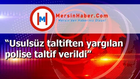 “Usulsüz taltiften yargılan polise taltif verildi”