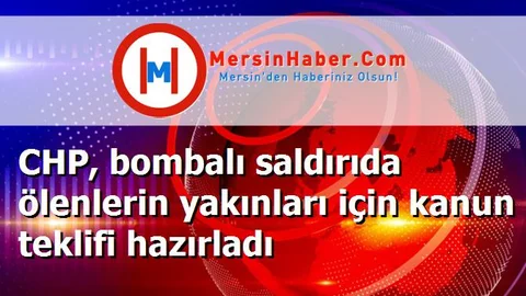 CHP, bombalı saldırıda ölenlerin yakınları için kanun teklifi hazırladı