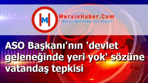 ASO Başkanı'nın 'devlet geleneğinde yeri yok' sözüne vatandaş tepkisi