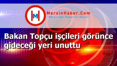 Bakan Topçu işçileri görünce gideceği yeri unuttu