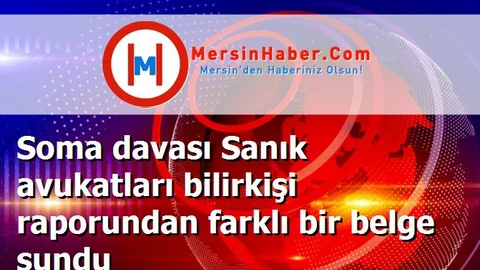Soma davası Sanık avukatları bilirkişi raporundan farklı bir belge sundu