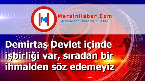Demirtaş Devlet içinde işbirliği var, sıradan bir ihmalden söz edemeyiz