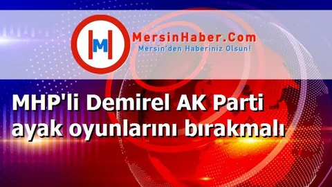 MHP'li Demirel AK Parti ayak oyunlarını bırakmalı