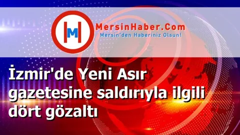İzmir'de Yeni Asır gazetesine saldırıyla ilgili dört gözaltı