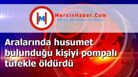 Aralarında husumet bulunduğu kişiyi pompalı tüfekle öldürdü
