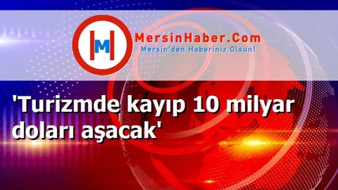 'Turizmde kayıp 10 milyar doları aşacak'