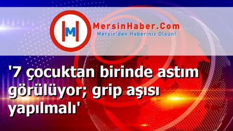 '7 çocuktan birinde astım görülüyor; grip aşısı yapılmalı'