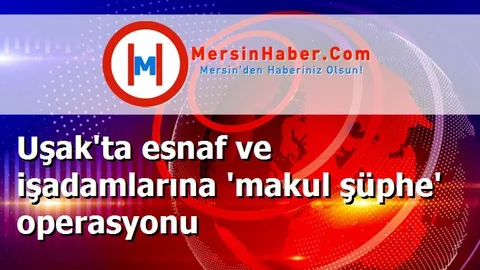 Uşak'ta esnaf ve işadamlarına 'makul şüphe' operasyonu