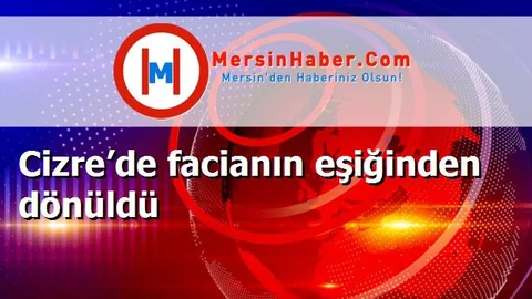 Cizre’de facianın eşiğinden dönüldü