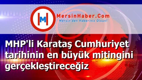 MHP'li Karataş Cumhuriyet tarihinin en büyük mitingini gerçekleştireceğiz