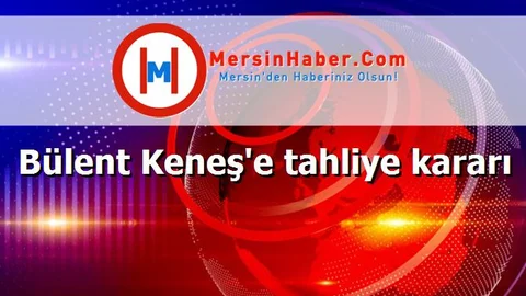 Bülent Keneş'e tahliye kararı