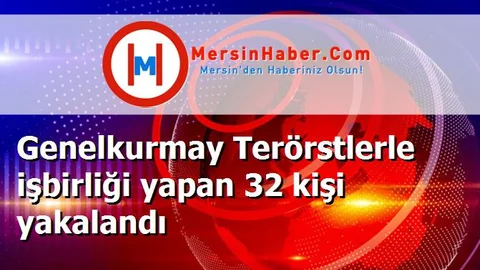 Genelkurmay Terörstlerle işbirliği yapan 32 kişi yakalandı