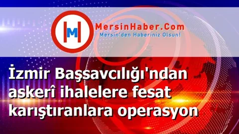 İzmir Başsavcılığı'ndan askerî ihalelere fesat karıştıranlara operasyon