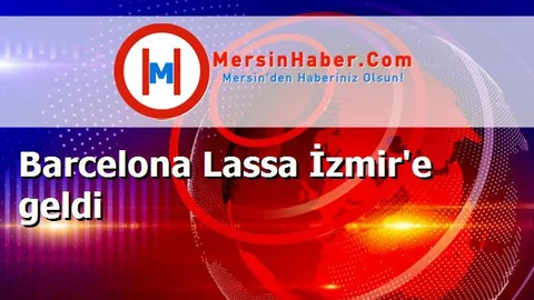 Barcelona Lassa İzmir'e geldi