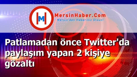 Patlamadan önce Twitter'da paylaşım yapan 2 kişiye gözaltı