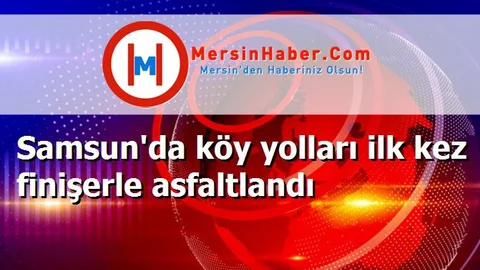 Samsun'da köy yolları ilk kez finişerle asfaltlandı