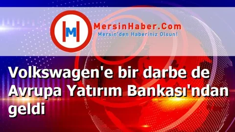 Volkswagen'e bir darbe de Avrupa Yatırım Bankası'ndan geldi