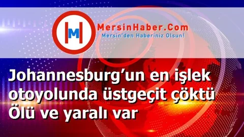 Johannesburg’un en işlek otoyolunda üstgeçit çöktü Ölü ve yaralı var