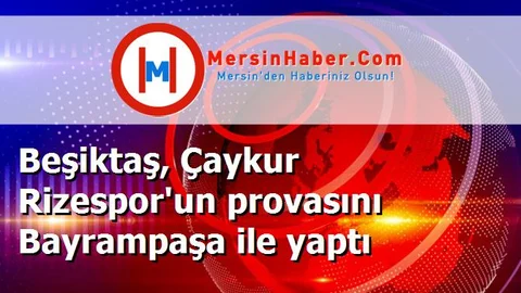Beşiktaş, Çaykur Rizespor'un provasını Bayrampaşa ile yaptı
