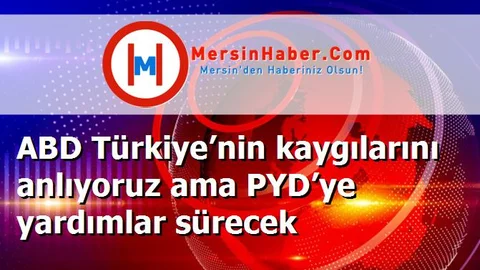 ABD Türkiye’nin kaygılarını anlıyoruz ama PYD’ye yardımlar sürecek