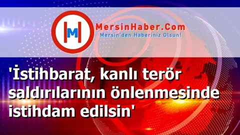 'İstihbarat, kanlı terör saldırılarının önlenmesinde istihdam edilsin'