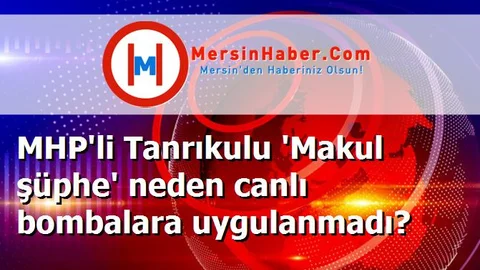 MHP'li Tanrıkulu 'Makul şüphe' neden canlı bombalara uygulanmadı?