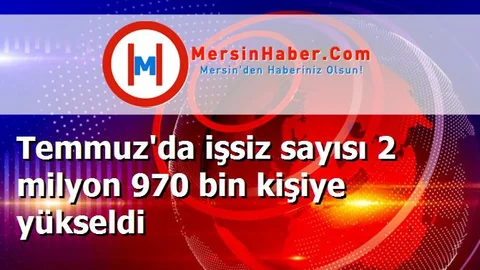 Temmuz'da işsiz sayısı 2 milyon 970 bin kişiye yükseldi