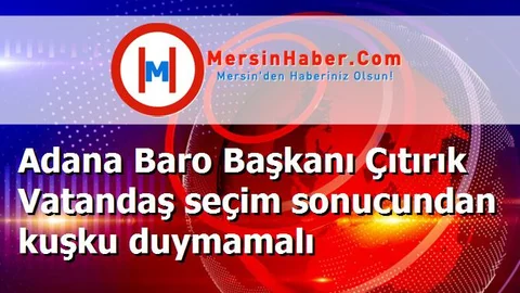 Adana Baro Başkanı Çıtırık Vatandaş seçim sonucundan kuşku duymamalı