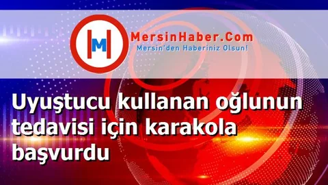 Uyuştucu kullanan oğlunun tedavisi için karakola başvurdu
