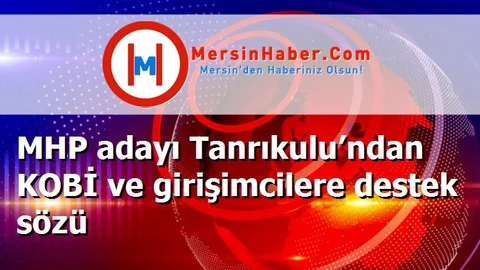 MHP adayı Tanrıkulu’ndan KOBİ ve girişimcilere destek sözü