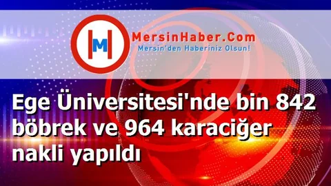 Ege Üniversitesi'nde bin 842 böbrek ve 964 karaciğer nakli yapıldı
