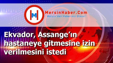 Ekvador, Assange’ın hastaneye gitmesine izin verilmesini istedi