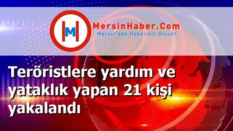 Teröristlere yardım ve yataklık yapan 21 kişi yakalandı