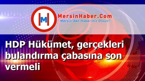 HDP Hükümet, gerçekleri bulandırma çabasına son vermeli