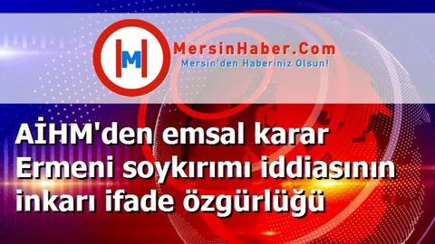 AİHM'den emsal karar Ermeni soykırımı iddiasının inkarı ifade özgürlüğü