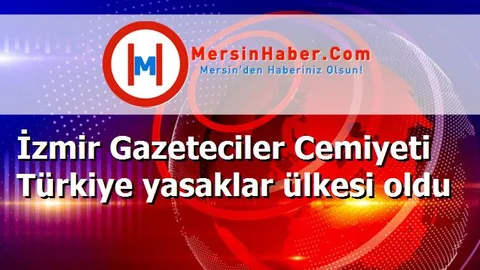 İzmir Gazeteciler Cemiyeti Türkiye yasaklar ülkesi oldu