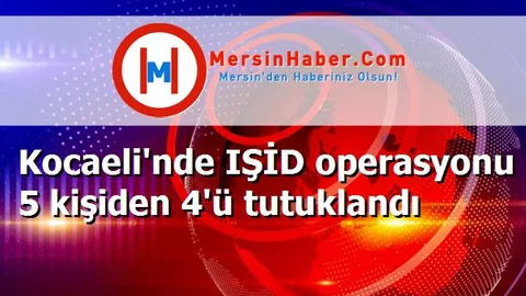 Kocaeli'nde IŞİD operasyonu 5 kişiden 4'ü tutuklandı