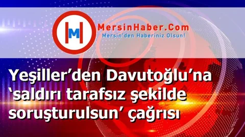 Yeşiller’den Davutoğlu’na ‘saldırı tarafsız şekilde soruşturulsun’ çağrısı