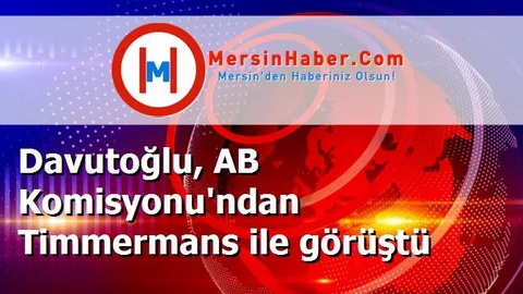 Davutoğlu, AB Komisyonu'ndan Timmermans ile görüştü