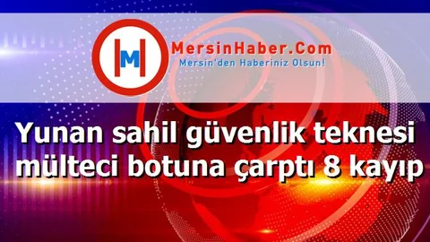 Yunan sahil güvenlik teknesi mülteci botuna çarptı 8 kayıp